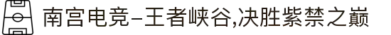 南宫电竞-王者峡谷,决胜紫禁之巅